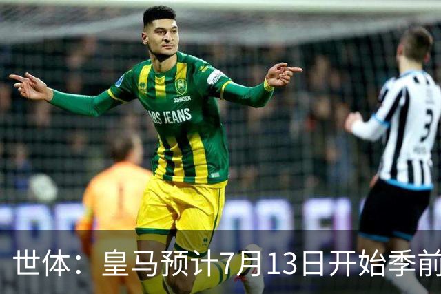 世体：皇马预计7月13日开始季前备战，阿诺德等人已收到集结指令