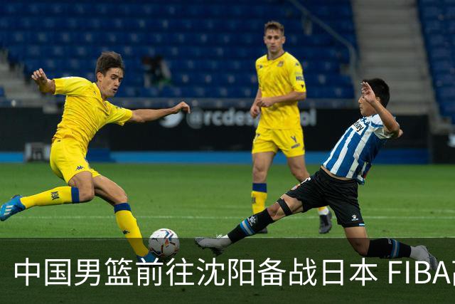 中国男篮前往沈阳备战日本 FIBA高度评价杨瀚森
