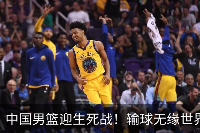 中国男篮迎生死战！输球无缘世界杯，郭士强激活赵维伦，央视直播