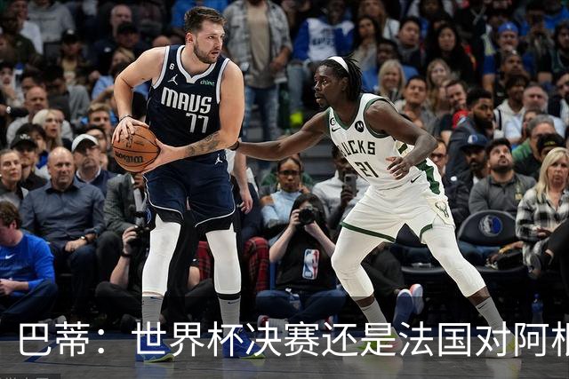 巴蒂：世界杯决赛还是法国对阿根廷 我会回佛罗伦萨参加百年庆典