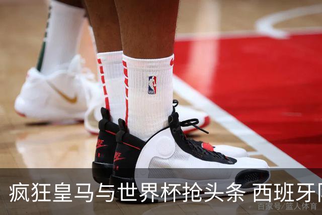 疯狂皇马与世界杯抢头条 西班牙队终又有了他们一席？