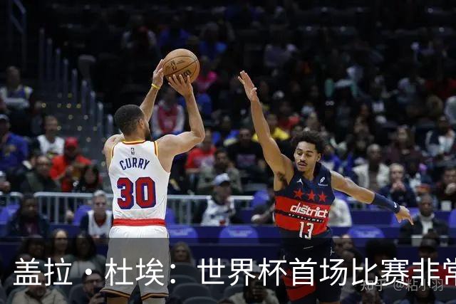 盖拉·杜埃：世界杯首场比赛非常重要，科特迪瓦要尽可能走得更远