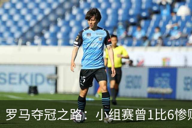 罗马夺冠之路：小组赛曾1比6惨败 4遇博德闪耀只1胜