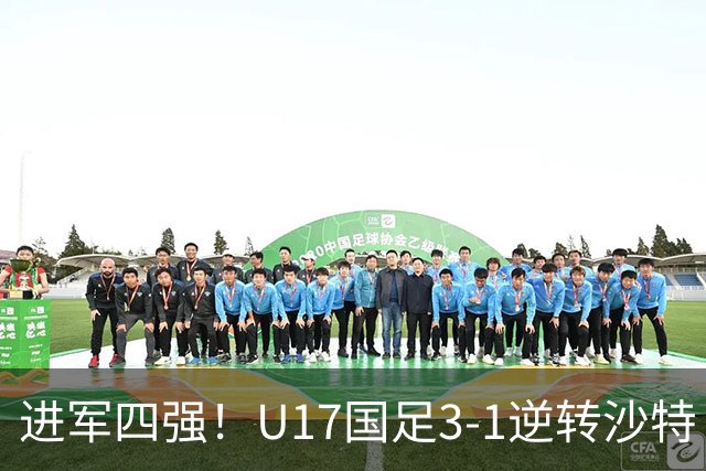 进军四强！U17国足3-1逆转沙特 何思凡传射+一条龙万项赵松源破门